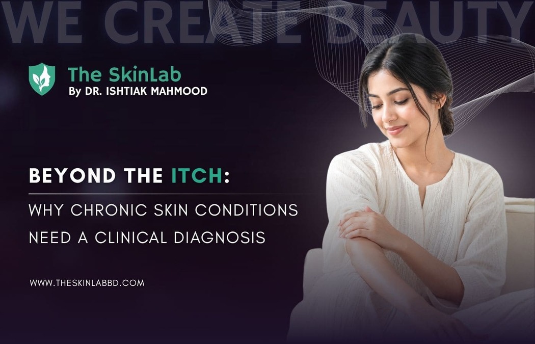 Beyond the Itch: Why Chronic Skin Conditions Need a Clinical Diagnosis